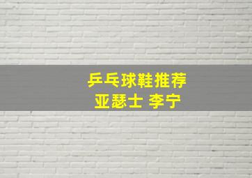 乒乓球鞋推荐 亚瑟士 李宁